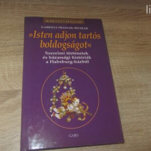 Gabriele Praschl-Bichler: Isten Adjon Tartós Boldogságot - Szrelmi történetek és házassági históriák a Habsburg-házból / Királyi Házak